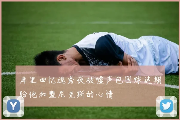 库里回忆选秀夜被嘘声包围球迷期盼他加盟尼克斯的心情