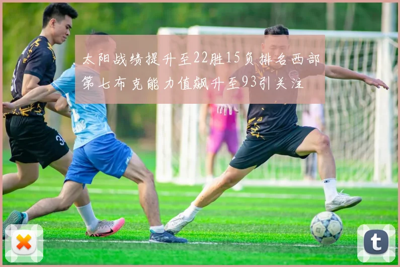 太阳战绩提升至22胜15负排名西部第七布克能力值飙升至93引关注