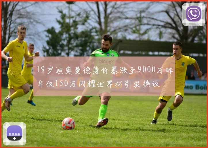 19岁迪奥曼德身价暴涨至9000万昨年仅150万闪耀世界杯引发热议