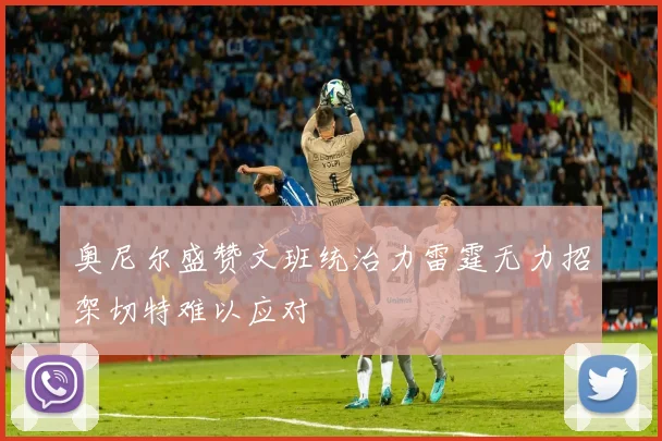 奥尼尔盛赞文班统治力雷霆无力招架切特难以应对