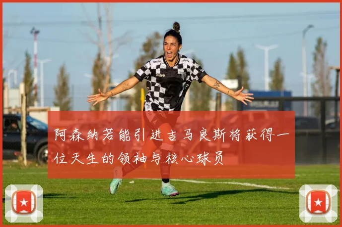 阿森纳若能引进吉马良斯将获得一位天生的领袖与核心球员